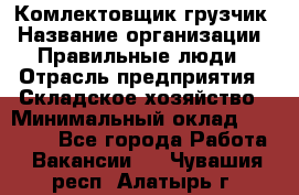 Комлектовщик-грузчик › Название организации ­ Правильные люди › Отрасль предприятия ­ Складское хозяйство › Минимальный оклад ­ 24 000 - Все города Работа » Вакансии   . Чувашия респ.,Алатырь г.